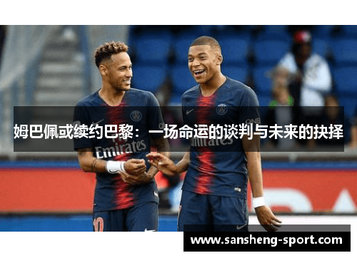 姆巴佩或续约巴黎：一场命运的谈判与未来的抉择