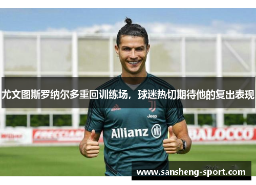 尤文图斯罗纳尔多重回训练场，球迷热切期待他的复出表现
