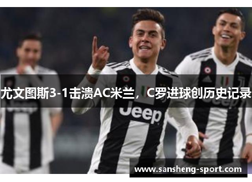 尤文图斯3-1击溃AC米兰，C罗进球创历史记录