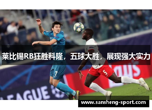 莱比锡RB狂胜科隆，五球大胜，展现强大实力