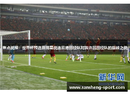 焦点战报：世界杯预选赛揭幕战连云港田径队对阵许昌田径队的巅峰之战