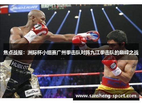 焦点战报：洲际杯小组赛广州拳击队对阵九江拳击队的巅峰之战